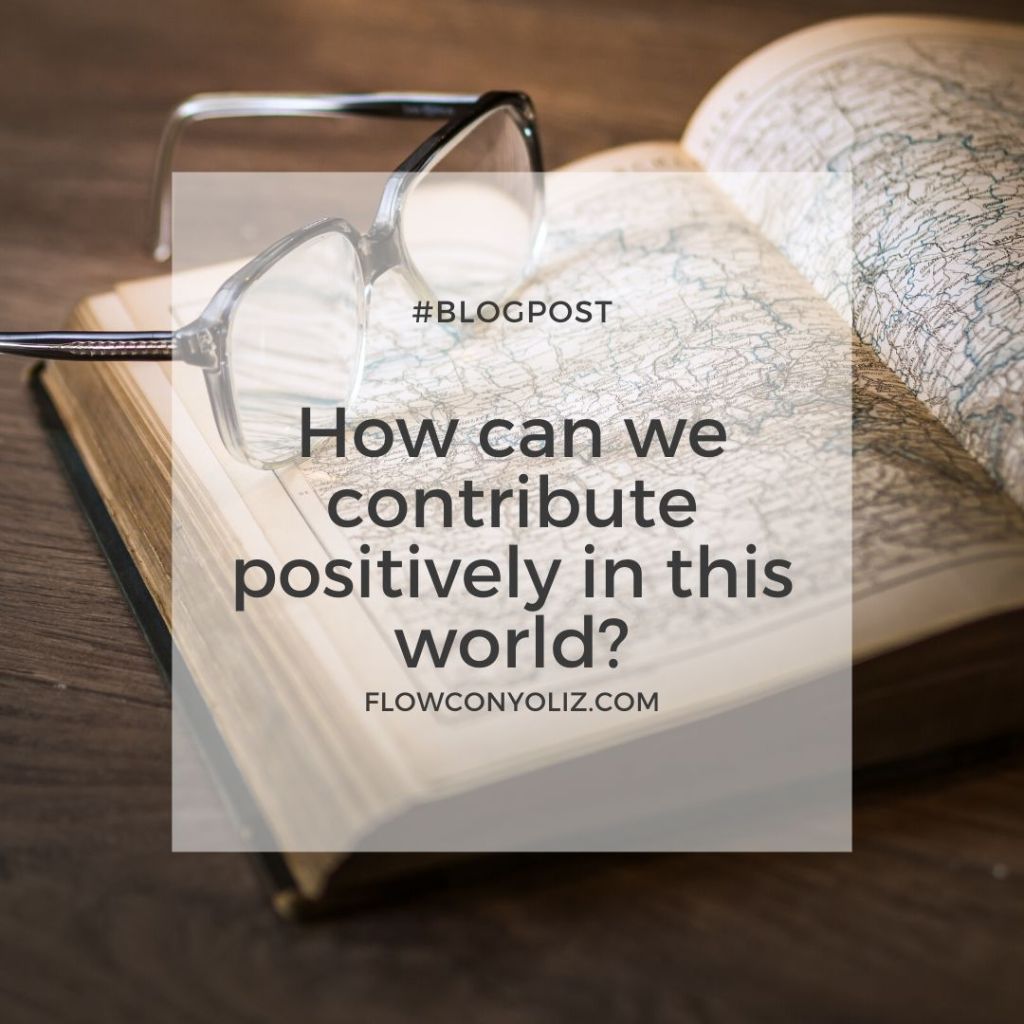 How can we contribute positively in this world?